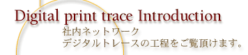 Digital Print Trace IntroductionFГlbg[NAfW^g[X̍H܂B